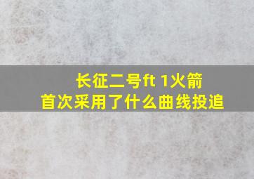 长征二号ft 1火箭首次采用了什么曲线投追